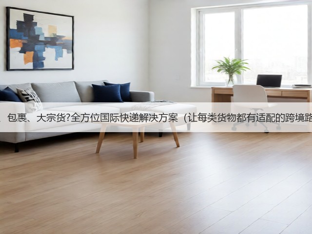 文件、包裹、大宗货?全方位国际快递解决方案(让每类货物都有适配的跨境路径)(图2) 文件、包裹、大宗货?全方位国际快递解决方案(让每类货物都有适配的跨境路径)(图2)