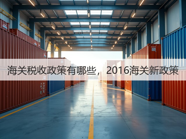 海关税收政策有哪些,2016海关新政策(图2) 海关税收政策有哪些,2016海关新政策(图2)