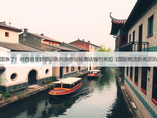 美国急了!对西班牙封锁以色列货物运输表达强烈关切(国际物流新闻资讯)(图2) 美国急了!对西班牙封锁以色列货物运输表达强烈关切(国际物流新闻资讯)(图2)