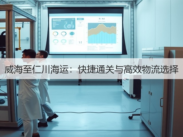 威海至仁川海运:快捷通关与高效物流选择(图1) 威海至仁川海运:快捷通关与高效物流选择(图1)