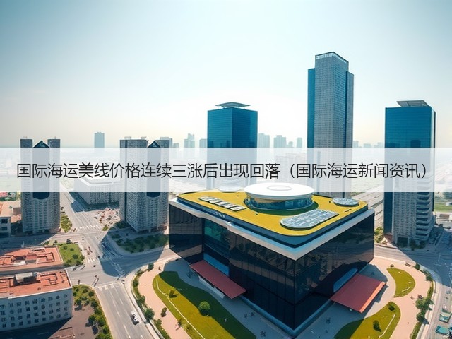 国际海运美线价格连续三涨后出现回落(国际海运新闻资讯)(图2) 国际海运美线价格连续三涨后出现回落(国际海运新闻资讯)(图2)