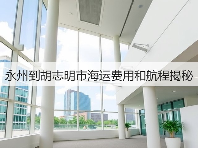 永州到胡志明市海运费用和航程揭秘(图3) 永州到胡志明市海运费用和航程揭秘(图3)