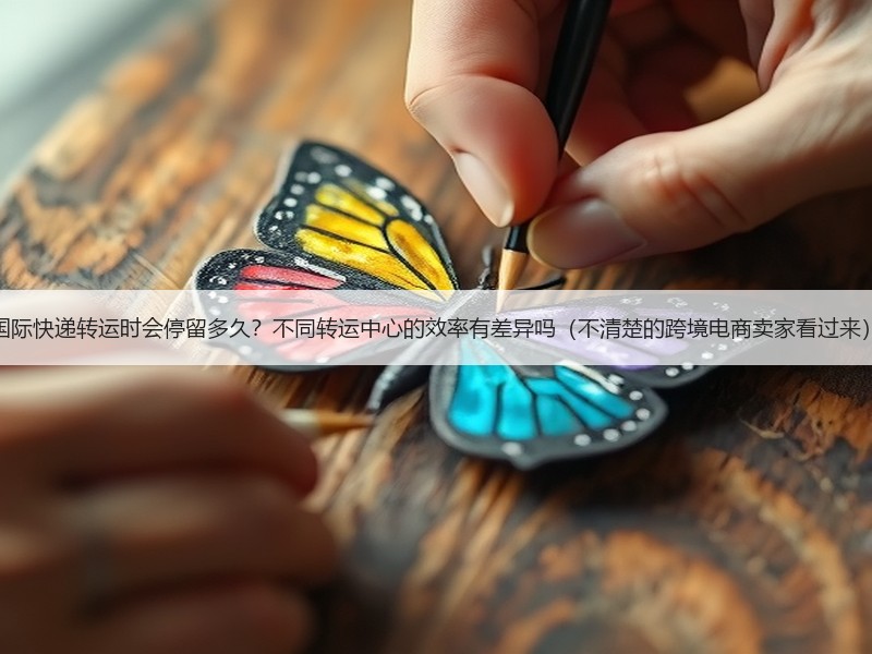 国际快递转运时会停留多久?不同转运中心的效率有差异吗(不清楚的跨境电商卖家看过来) 国际快递转运时会停留多久?不同转运中心的效率有差异吗(不清楚的跨境电商卖家看过来)