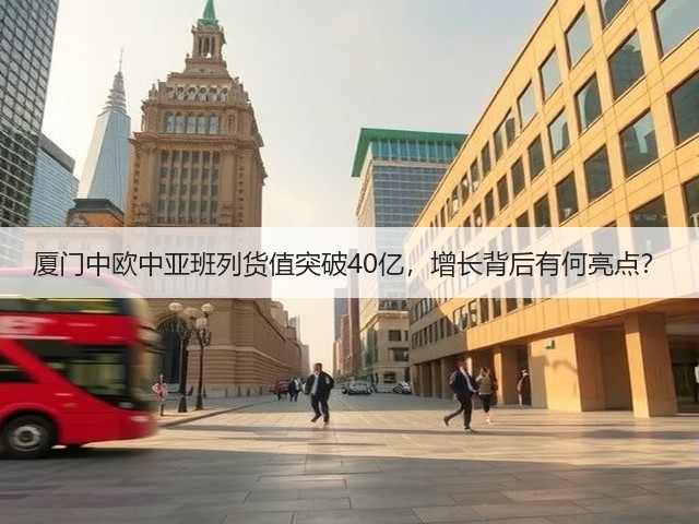 厦门中欧中亚班列货值突破40亿,增长背后有何亮点?(图2) 厦门中欧中亚班列货值突破40亿,增长背后有何亮点?(图2)