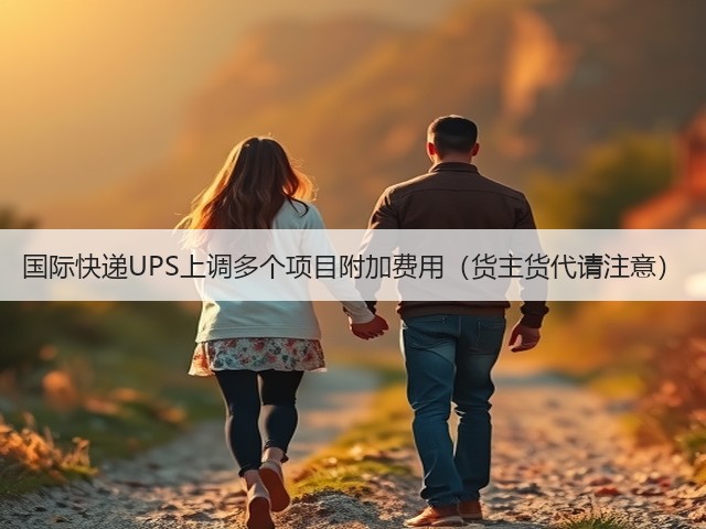 国际快递UPS上调多个项目附加费用(货主货代请注意)(图3) 国际快递UPS上调多个项目附加费用(货主货代请注意)(图3)