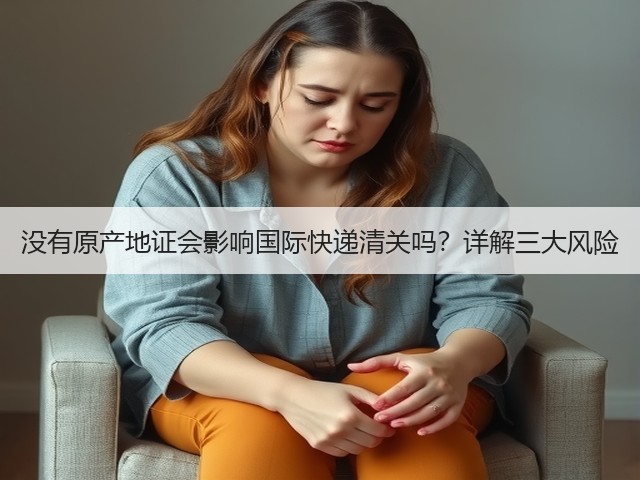 没有原产地证会影响国际快递清关吗?详解三大风险(图1) 没有原产地证会影响国际快递清关吗?详解三大风险(图1)
