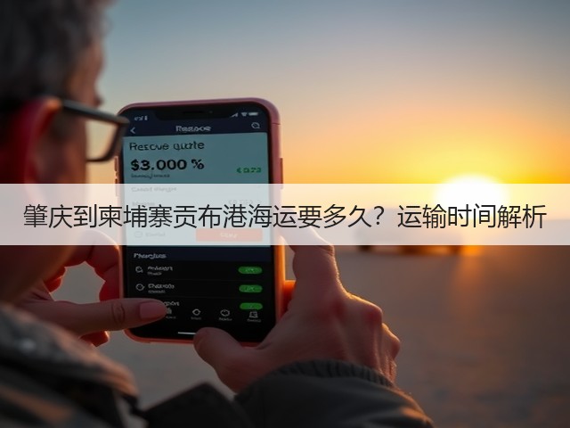 肇庆到柬埔寨贡布港海运要多久?运输时间解析(图1) 肇庆到柬埔寨贡布港海运要多久?运输时间解析(图1)