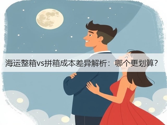 海运整箱vs拼箱成本差异解析：哪个更划算？(图1)