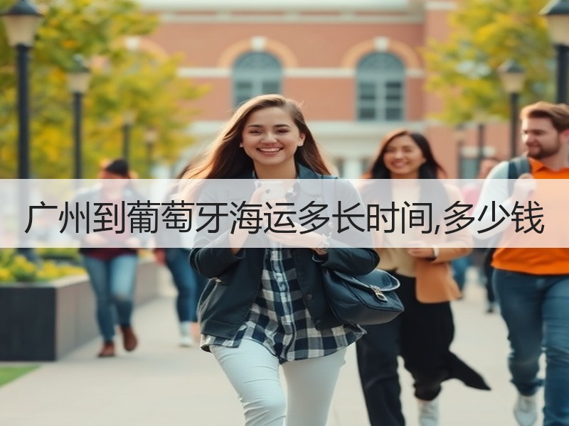 广州到葡萄牙海运多长时间,多少钱 广州到葡萄牙海运多长时间,多少钱