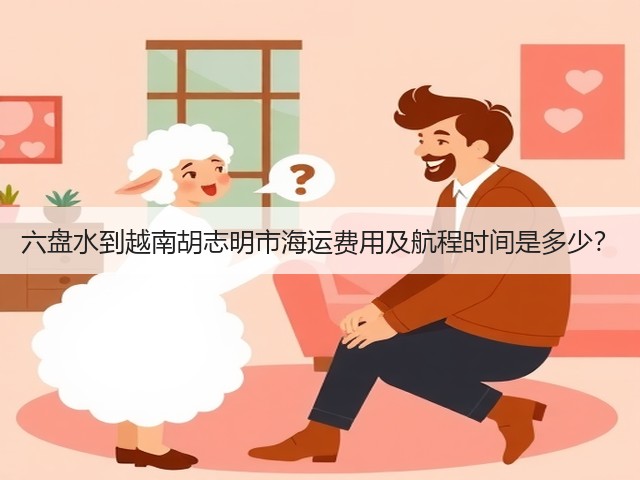 六盘水到越南胡志明市海运费用及航程时间是多少?(图3) 六盘水到越南胡志明市海运费用及航程时间是多少?(图3)