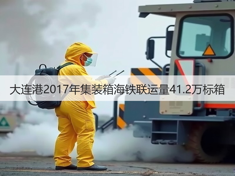 大连港2017年集装箱海铁联运量41.2万标箱