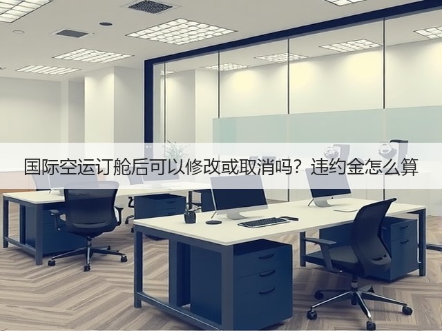 国际空运订舱后可以修改或取消吗?违约金怎么算(图2) 国际空运订舱后可以修改或取消吗?违约金怎么算(图2)