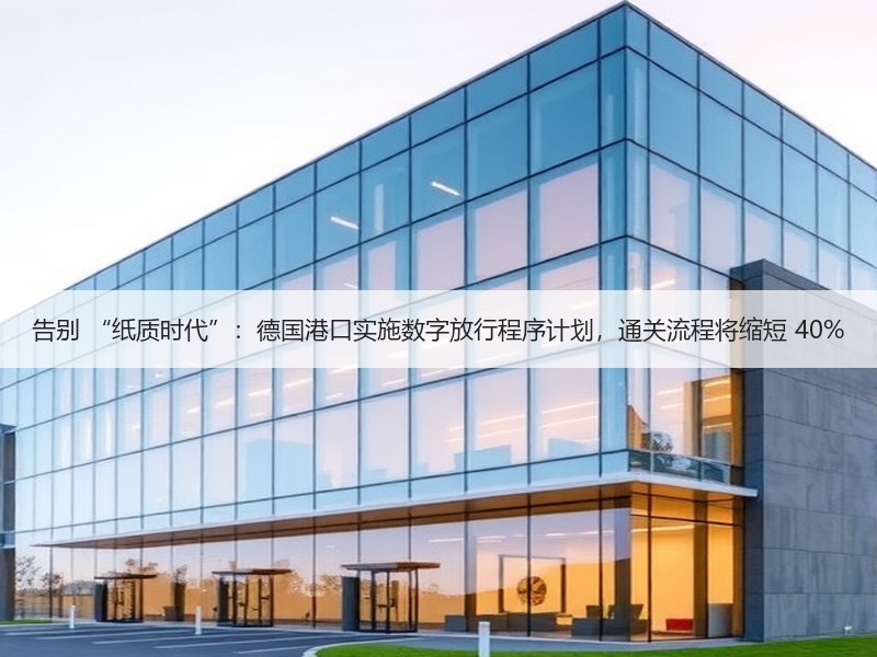 告别 “纸质时代”:德国港口实施数字放行程序计划,通关流程将缩短 40% 告别 “纸质时代”:德国港口实施数字放行程序计划,通关流程将缩短 40%