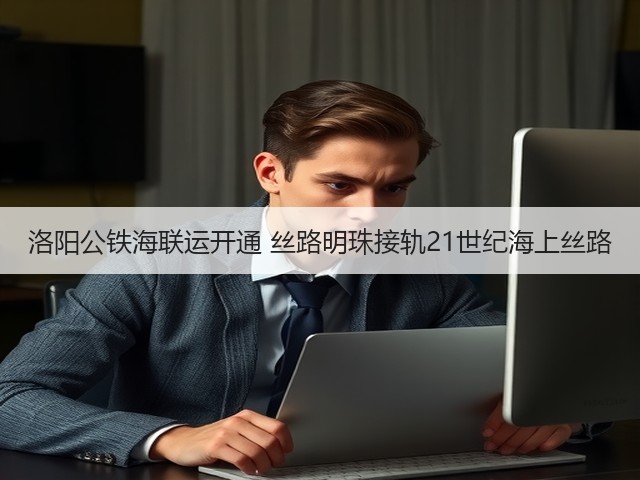 洛阳公铁海联运开通 丝路明珠接轨21世纪海上丝路(图1) 洛阳公铁海联运开通 丝路明珠接轨21世纪海上丝路(图1)