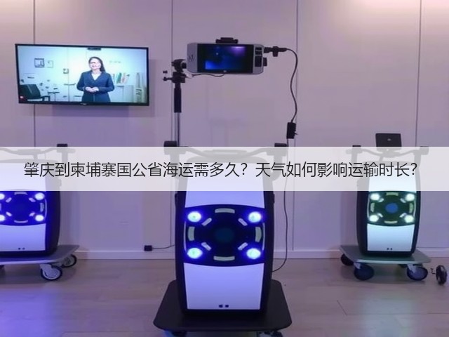 肇庆到柬埔寨国公省海运需多久?天气如何影响运输时长?(图2) 肇庆到柬埔寨国公省海运需多久?天气如何影响运输时长?(图2)