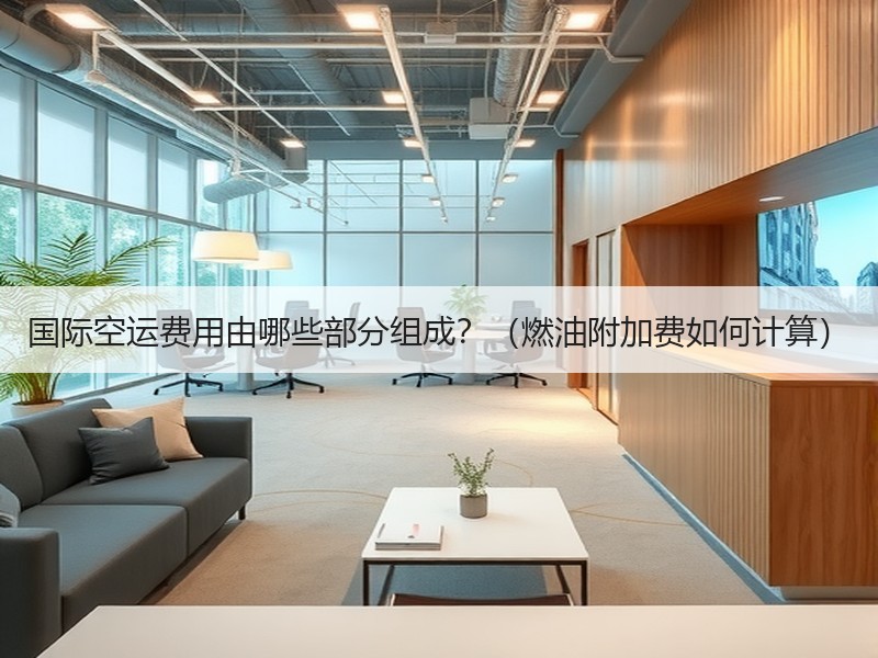 国际空运费用由哪些部分组成？（燃油附加费如何计算）