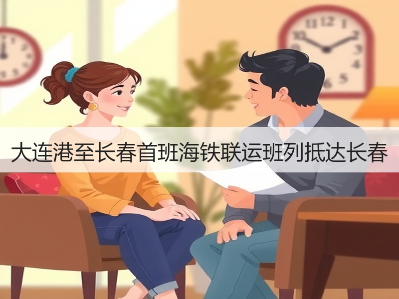 大连港至长春首班海铁联运班列抵达长春 大连港至长春首班海铁联运班列抵达长春
