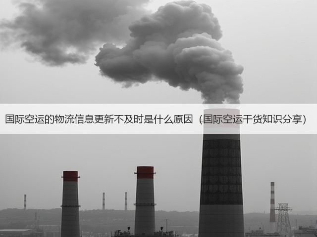 国际空运的物流信息更新不及时是什么原因(国际空运干货知识分享)(图2) 国际空运的物流信息更新不及时是什么原因(国际空运干货知识分享)(图2)