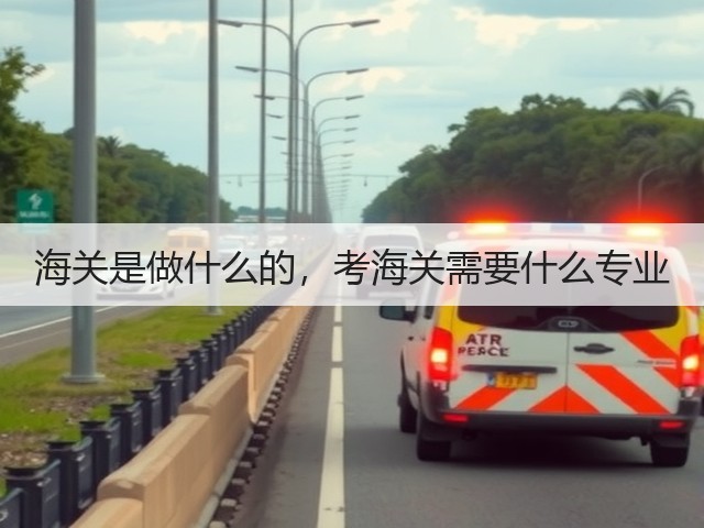 海关是做什么的,考海关需要什么专业(图1) 海关是做什么的,考海关需要什么专业(图1)