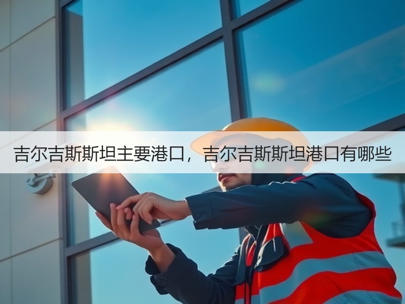 吉尔吉斯斯坦主要港口，吉尔吉斯斯坦港口有哪些