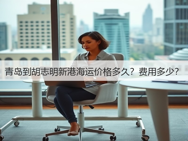 青岛到胡志明新港海运价格多久?费用多少? 青岛到胡志明新港海运价格多久?费用多少?