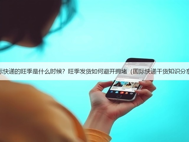 国际快递的旺季是什么时候?旺季发货如何避开拥堵(国际快递干货知识分享)(图3) 国际快递的旺季是什么时候?旺季发货如何避开拥堵(国际快递干货知识分享)(图3)