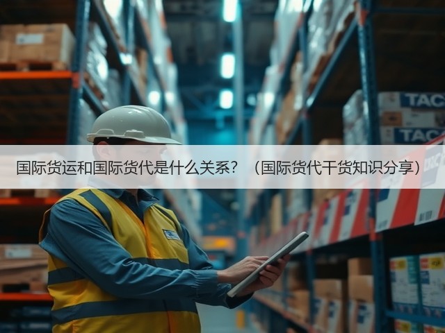 国际货运和国际货代是什么关系?(国际货代干货知识分享)(图1) 国际货运和国际货代是什么关系?(国际货代干货知识分享)(图1)