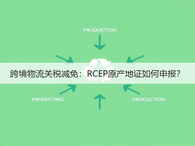 跨境物流关税减免：RCEP原产地证如何申报？(图2)