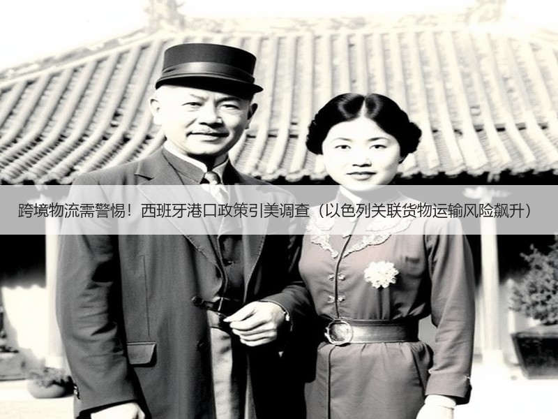 跨境物流需警惕!西班牙港口政策引美调查(以色列关联货物运输风险飙升) 跨境物流需警惕!西班牙港口政策引美调查(以色列关联货物运输风险飙升)