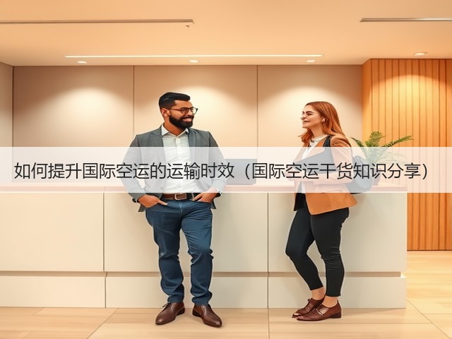 如何提升国际空运的运输时效(国际空运干货知识分享)(图1) 如何提升国际空运的运输时效(国际空运干货知识分享)(图1)