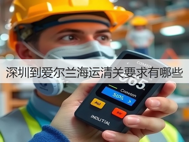 深圳到爱尔兰海运清关要求有哪些(图1) 深圳到爱尔兰海运清关要求有哪些(图1)