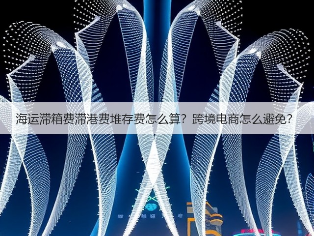 海运滞箱费滞港费堆存费怎么算?跨境电商怎么避免?(图2) 海运滞箱费滞港费堆存费怎么算?跨境电商怎么避免?(图2)