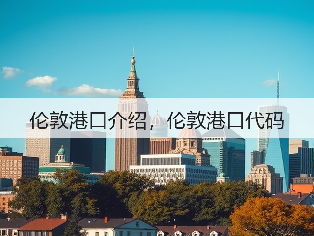 伦敦港口介绍,伦敦港口代码(图1) 伦敦港口介绍,伦敦港口代码(图1)