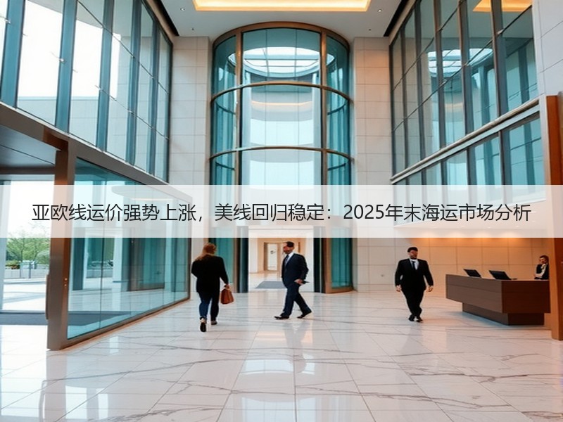 亚欧线运价强势上涨,美线回归稳定:2025年末海运市场分析 亚欧线运价强势上涨,美线回归稳定:2025年末海运市场分析