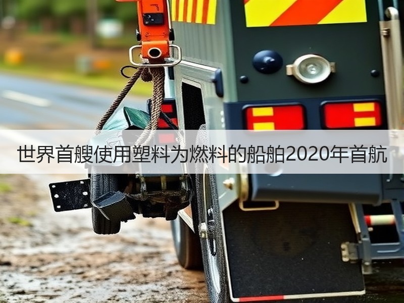 世界首艘使用塑料为燃料的船舶2020年首航 世界首艘使用塑料为燃料的船舶2020年首航