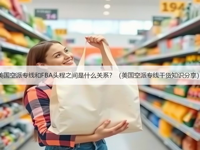 美国空派专线和FBA头程之间是什么关系?(美国空派专线干货知识分享)(图2) 美国空派专线和FBA头程之间是什么关系?(美国空派专线干货知识分享)(图2)