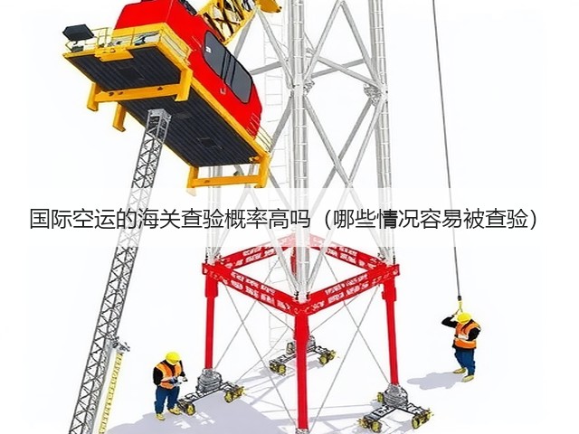 国际空运的海关查验概率高吗（哪些情况容易被查验）(图1)