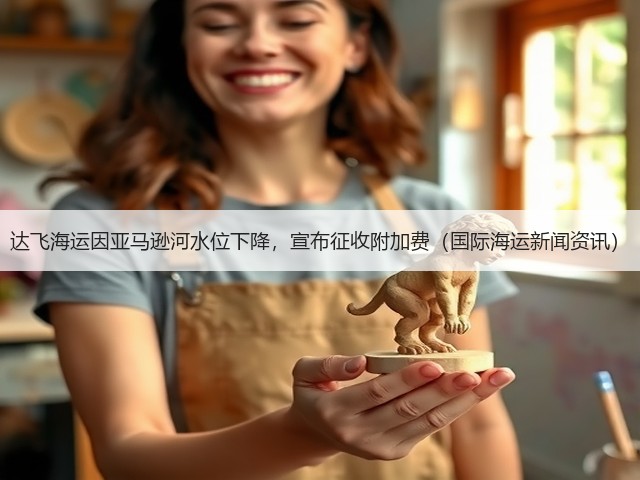 达飞海运因亚马逊河水位下降,宣布征收附加费(国际海运新闻资讯)(图3) 达飞海运因亚马逊河水位下降,宣布征收附加费(国际海运新闻资讯)(图3)