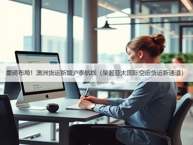 重磅布局！澳洲货运新增沪泰航线（架起亚太国际空运货运新通道）(图3)