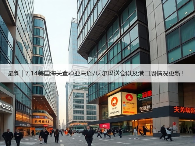 最新 | 7.14美国海关查验亚马逊/沃尔玛送仓以及港口周情况更新!(图2) 最新 | 7.14美国海关查验亚马逊/沃尔玛送仓以及港口周情况更新!(图2)