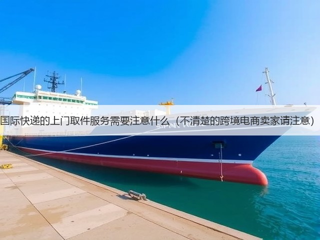 国际快递的上门取件服务需要注意什么(不清楚的跨境电商卖家请注意)(图1) 国际快递的上门取件服务需要注意什么(不清楚的跨境电商卖家请注意)(图1)
