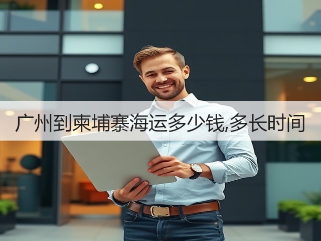 广州到柬埔寨海运多少钱,多长时间(图1) 广州到柬埔寨海运多少钱,多长时间(图1)