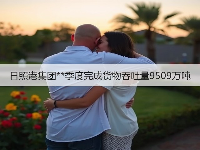 日照港集团**季度完成货物吞吐量9509万吨(图1) 日照港集团**季度完成货物吞吐量9509万吨(图1)