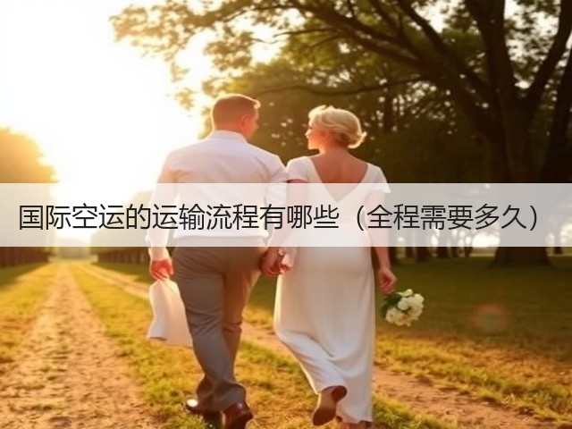 国际空运的运输流程有哪些(全程需要多久)(图2) 国际空运的运输流程有哪些(全程需要多久)(图2)