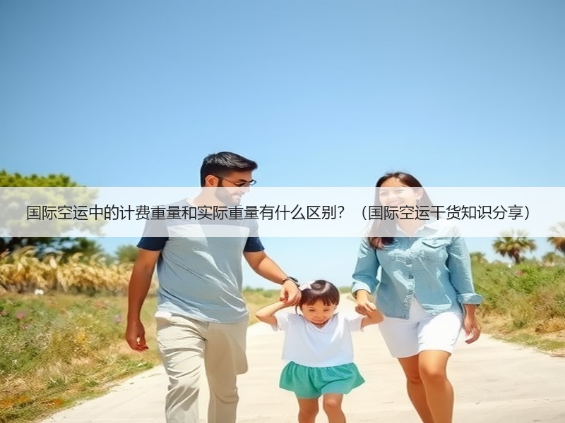 国际空运中的计费重量和实际重量有什么区别？（国际空运干货知识分享）
