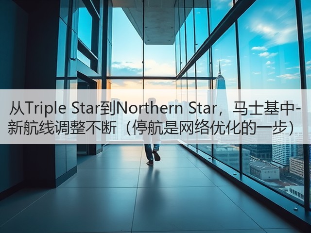 从Triple Star到Northern Star,马士基中-新航线调整不断(停航是网络优化的一步)(图1) 从Triple Star到Northern Star,马士基中-新航线调整不断(停航是网络优化的一步)(图1)