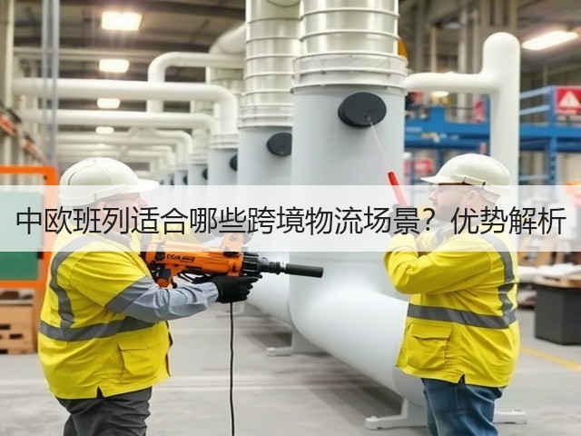 中欧班列适合哪些跨境物流场景?优势解析(图2) 中欧班列适合哪些跨境物流场景?优势解析(图2)