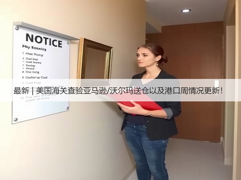 最新 | 美国海关查验亚马逊/沃尔玛送仓以及港口周情况更新! 最新 | 美国海关查验亚马逊/沃尔玛送仓以及港口周情况更新!