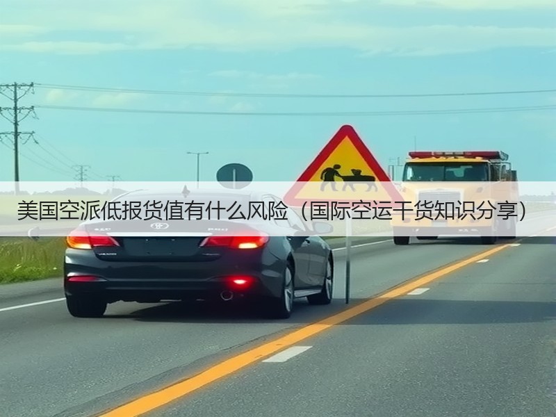 美国空派低报货值有什么风险（国际空运干货知识分享）