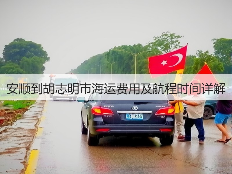 安顺到胡志明市海运费用及航程时间详解 安顺到胡志明市海运费用及航程时间详解